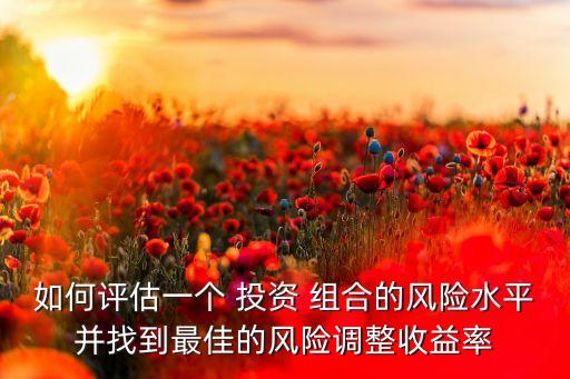 如何評估一個 投資 組合的風(fēng)險(xiǎn)水平并找到最佳的風(fēng)險(xiǎn)調(diào)整收益率